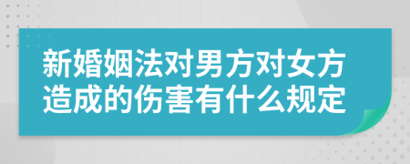 新婚姻法对男方对女方造成的伤害有什么规定
