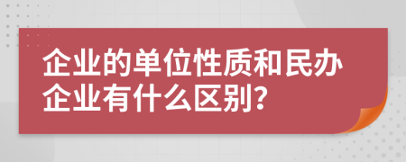 企业的单位性质和民办企业有什么区别？