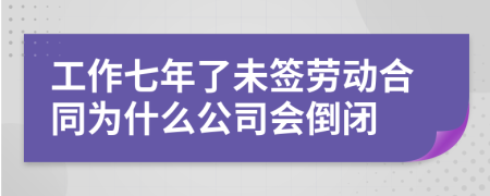 工作七年了未签劳动合同为什么公司会倒闭