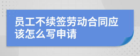 员工不续签劳动合同应该怎么写申请