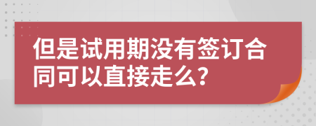 但是试用期没有签订合同可以直接走么？