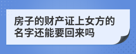 房子的财产证上女方的名字还能要回来吗