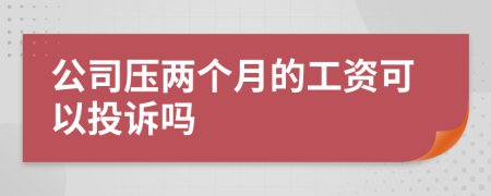 公司压两个月的工资可以投诉吗