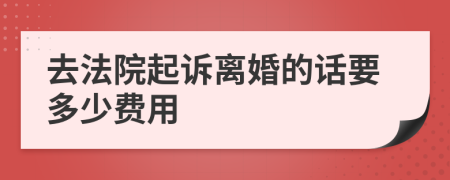 去法院起诉离婚的话要多少费用