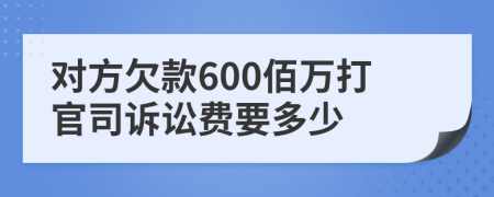 对方欠款600佰万打官司诉讼费要多少