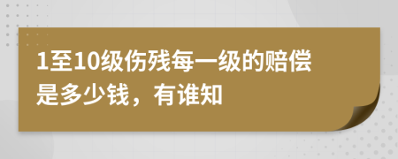 1至10级伤残每一级的赔偿是多少钱，有谁知