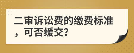 二审诉讼费的缴费标准，可否缓交？