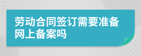 劳动合同签订需要准备网上备案吗