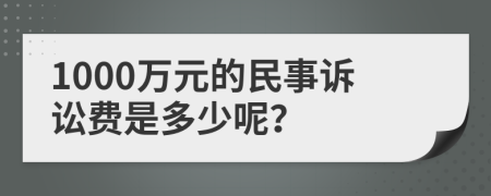 1000万元的民事诉讼费是多少呢？