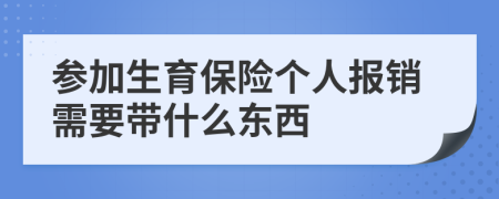 参加生育保险个人报销需要带什么东西