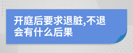 开庭后要求退脏,不退会有什么后果