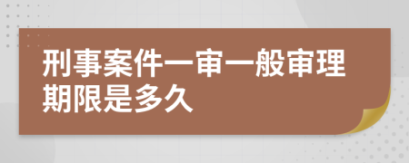 刑事案件一审一般审理期限是多久