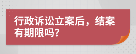 行政诉讼立案后，结案有期限吗？