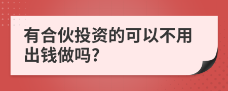 有合伙投资的可以不用出钱做吗?