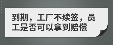 到期，工厂不续签，员工是否可以拿到赔偿