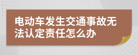 电动车发生交通事故无法认定责任怎么办