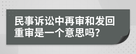 民事诉讼中再审和发回重审是一个意思吗？