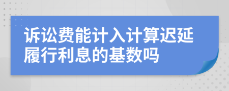 诉讼费能计入计算迟延履行利息的基数吗