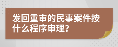 发回重审的民事案件按什么程序审理？