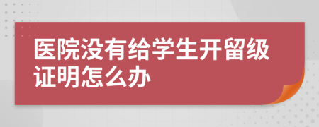 医院没有给学生开留级证明怎么办