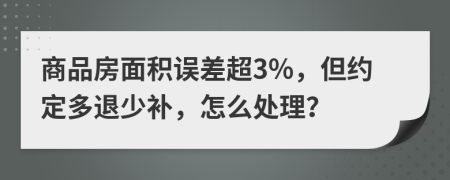 商品房面积误差超3%，但约定多退少补，怎么处理？