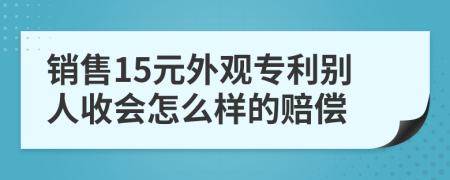 销售15元外观专利别人收会怎么样的赔偿