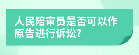 人民陪审员是否可以作原告进行诉讼?