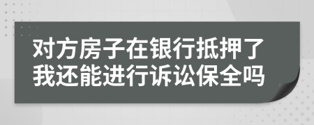 对方房子在银行抵押了我还能进行诉讼保全吗