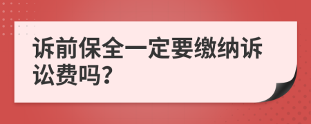 诉前保全一定要缴纳诉讼费吗？