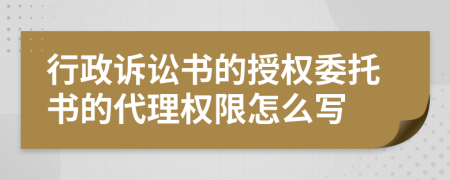 行政诉讼书的授权委托书的代理权限怎么写