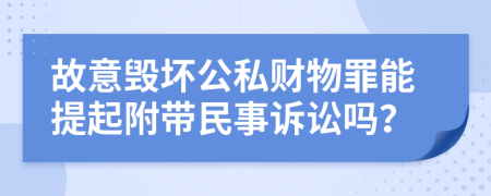 故意毁坏公私财物罪能提起附带民事诉讼吗？