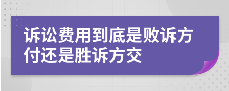 诉讼费用到底是败诉方付还是胜诉方交