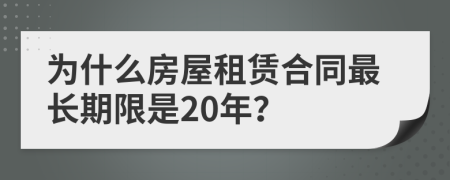 为什么房屋租赁合同最长期限是20年？