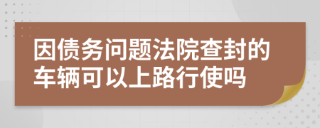 因债务问题法院查封的车辆可以上路行使吗