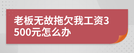 老板无故拖欠我工资3500元怎么办