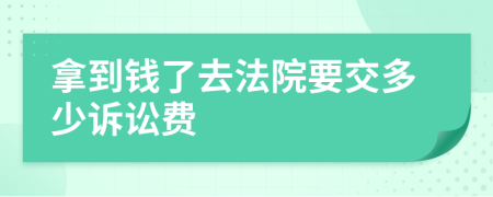 拿到钱了去法院要交多少诉讼费