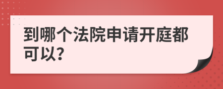 到哪个法院申请开庭都可以？