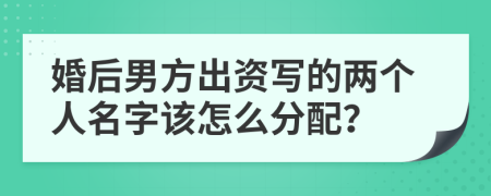 婚后男方出资写的两个人名字该怎么分配？