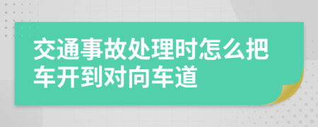 交通事故处理时怎么把车开到对向车道