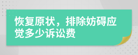 恢复原状，排除妨碍应觉多少诉讼费