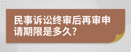 民事诉讼终审后再审申请期限是多久?