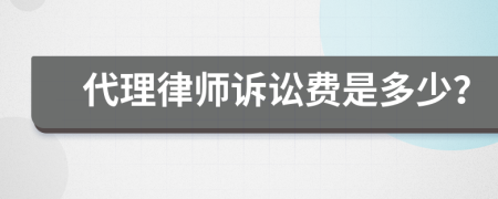 代理律师诉讼费是多少？