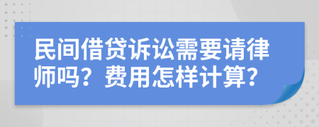 民间借贷诉讼需要请律师吗？费用怎样计算？