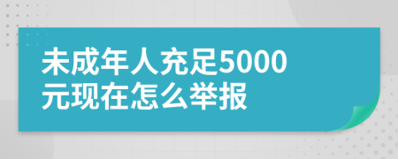 未成年人充足5000元现在怎么举报