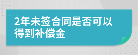 2年未签合同是否可以得到补偿金