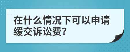 在什么情况下可以申请缓交诉讼费？