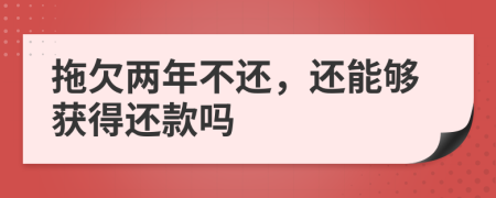 拖欠两年不还，还能够获得还款吗
