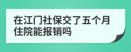 在江门社保交了五个月住院能报销吗