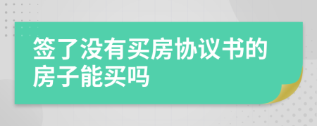 签了没有买房协议书的房子能买吗