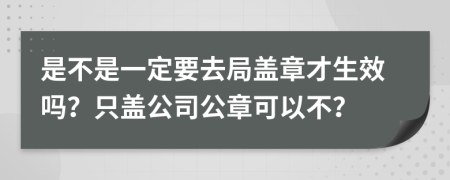 是不是一定要去局盖章才生效吗？只盖公司公章可以不？